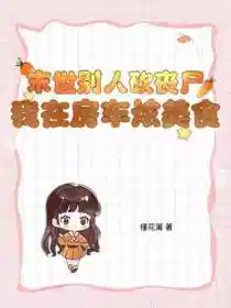 末世别人砍丧尸，我在房车炫美食