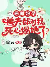 恶雌好孕，兽夫都对我死心塌地了？